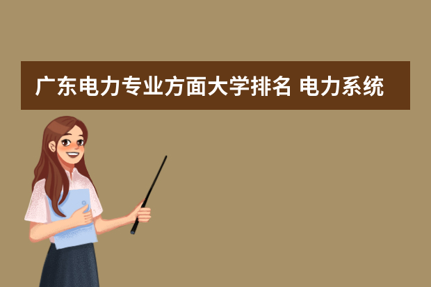 广东电力专业方面大学排名 电力系统专业大学排名